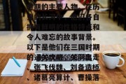关羽、张飞、刘备三国时期的主要人物。在历史的长河中,他们各自拥有鲜明的性格特点和令人难忘的故事背景。以下是他们在三国时期的通关攻略,关羽出走、张飞伐魏、刘备造桥、诸葛亮算计、曹操落水