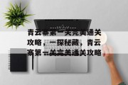 青云寨第一关完美通关攻略，一探秘藏，青云寨第一关完美通关攻略