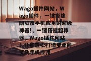 Wago插件网站，Wago插件，一键搭建网页及手机应用的超级神器!，一键搭建超神器，Wago插件网站！让你轻松打造专业网页及手机应用