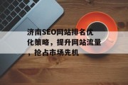 济南SEO网站排名优化策略，提升网站流量，抢占市场先机