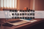 河南推广网站搭建平台，助力企业数字化转型，打造网络营销新格局
