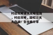村庄攻略通关攻略指南，村庄攻略，轻松过关大作战！全攻略分享