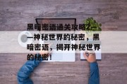黑暗密语通关攻略2——神秘世界的秘密,黑暗密语,揭开神秘世界的秘密!