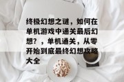 终极幻想之谜，如何在单机游戏中通关最后幻想？，单机通关，从零开始到底最终幻想攻略大全