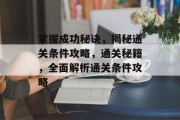 掌握成功秘诀，揭秘通关条件攻略，通关秘籍，全面解析通关条件攻略