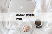 dota2 伐木机 攻略