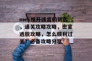mek推开迷宫的钥匙,通关攻略攻略,密室逃脱攻略,怎么顺利过关?必备攻略分享 mek推开迷宫的钥匙,通关攻略攻略,密室逃脱攻略,怎么顺利过关?必备攻略分享