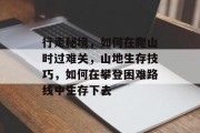 行走秘境,如何在爬山时过难关,山地生存技巧,如何在攀登困难路线中生存下去