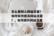 怎么看别人网站流量？如何有效提高网站流量？，如何提升网站流量？