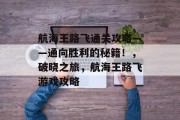 航海王路飞通关攻略——通向胜利的秘籍!,破晓之旅,航海王路飞游戏攻略 航海王路飞通关攻略——通向胜利的秘籍!,破晓之旅,航海王路飞游戏攻略