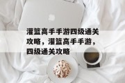 灌篮高手手游四级通关攻略，灌篮高手手游，四级通关攻略