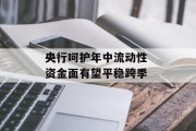 央行呵护年中流动性 资金面有望平稳跨季