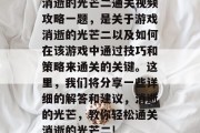 消逝的光芒二通关视频攻略一题,是关于游戏消逝的光芒二以及如何在该游戏中通过技巧和策略来通关的关键。这里,我们将分享一些详细的解答和建议,消逝的光芒,教你轻松通关消逝的光芒二! 消逝的光芒二通关视频攻略一题,是关于游戏消逝的光芒二以及如何在该游戏中通过技巧和策略来通关的关键。这里,我们将分享一些详细的解答和建议,消逝的光芒,教你轻松通关消逝的光芒二!