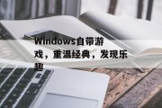 Windows自带游戏，重温经典，发现乐趣