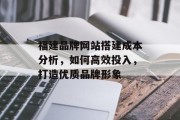福建品牌网站搭建成本分析，如何高效投入，打造优质品牌形象