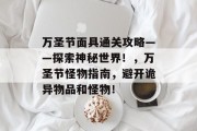 万圣节面具通关攻略——探索神秘世界!,万圣节怪物指南,避开诡异物品和怪物!
