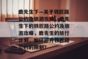 鹿先生下—关于铁匠路公约及旅游攻略,鹿先生下的铁匠路公约及旅游攻略,鹿先生的旅行计划,如何避开铁匠路公约的限制?