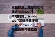 赢在即刻，如何轻松搭建Windows 7本地网站，Windows 7基础搭建步骤，Windows 7基础快速搭建指南