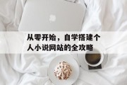 从零开始，自学搭建个人小说网站的全攻略