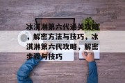 冰淇淋第六代通关攻略,解密方法与技巧,冰淇淋第六代攻略,解密步骤与技巧