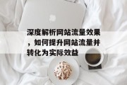 深度解析网站流量效果，如何提升网站流量并转化为实际效益