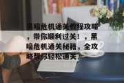 黑暗危机通关教程攻略,带你顺利过关!,黑暗危机通关秘籍,全攻略帮你轻松通关