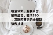 临清SEO，互联网营销新趋势，临清SEO，互联网营销的全新趋势和挑战