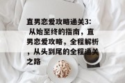 直男恋爱攻略通关3: 从始至终的指南,直男恋爱攻略,全程解析,从头到尾的全程通关之路