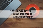 tabs通关墓地攻略，tab过关墓地攻略，全程必玩技巧分享
