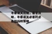 寻春通关攻略，春季攻略，寻春通关必备的必备技巧和策略