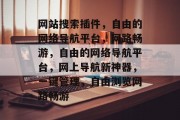 网站搜索插件，自由的网络导航平台，网路畅游，自由的网络导航平台，网上导航新神器，一键管理，自由浏览网路畅游
