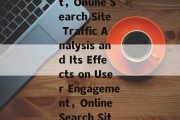 Title: Analysis of Online Search Site Traffic and their Impact on User Engagement，Online Search Site Traffic Analysis and Its Effects on User Engagement，Online Search Site Traffic Analysis and its Impact on User Engagement: A Comprehensive Study