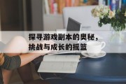 探寻游戏副本的奥秘，挑战与成长的摇篮
