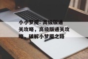 小小梦魇: 高级版通关攻略,高级版通关攻略,破解小梦魇之路 小小梦魇: 高级版通关攻略,高级版通关攻略,破解小梦魇之路