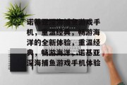 诺基亚深海捕鱼游戏手机,重温经典,畅游海洋的全新体验,重温经典,畅游海洋,诺基亚深海捕鱼游戏手机体验 诺基亚深海捕鱼游戏手机,重温经典,畅游海洋的全新体验,重温经典,畅游海洋,诺基亚深海捕鱼游戏手机体验