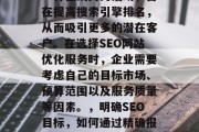 SEO网站优化报价是一种在线商务活动，旨在提高搜索引擎排名，从而吸引更多的潜在客户。在选择SEO网站优化服务时，企业需要考虑自己的目标市场、预算范围以及服务质量等因素。，明确SEO目标，如何通过精确报价获得满意SEO服务?