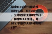 探索Max插件网站推荐的艺术，Max插件，艺术创意无限的大门，探索MAX插件，开启艺术创作无限可能的门户