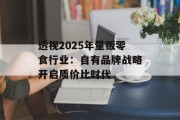 透视2025年量贩零食行业：自有品牌战略开启质价比时代