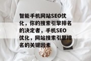 智能手机网站SEO优化,你的搜索引擎排名的决定者,手机SEO优化,网站搜索引擎排名的关键因素 智能手机网站SEO优化,你的搜索引擎排名的决定者,手机SEO优化,网站搜索引擎排名的关键因素