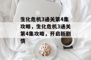 生化危机3通关第4集攻略,生化危机3通关第4集攻略,开启新剧情 生化危机3通关第4集攻略,生化危机3通关第4集攻略,开启新剧情