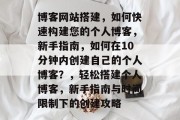 博客网站搭建，如何快速构建您的个人博客，新手指南，如何在10分钟内创建自己的个人博客？，轻松搭建个人博客，新手指南与时间限制下的创建攻略