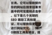 SEO（搜索引擎优化）网站排名是一项涉及到网络营销策略的重要任务。它可以帮助提升你的网站在搜索结果页面中的可见度和点击率。以下是几个关键的 SEO 跟踪工具和建议，可以帮助你更好地进行网站优化。，SEO跟踪工具及建议，提升网站可见度与点击率，SEO跟踪工具推荐及改善策略