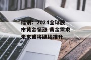 瑞银：2024全球股市黄金领涨 黄金需求未来或将继续推升