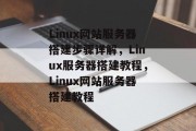 Linux网站服务器搭建步骤详解,Linux服务器搭建教程,Linux网站服务器搭建教程 Linux网站服务器搭建步骤详解,Linux服务器搭建教程,Linux网站服务器搭建教程