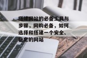 搭建网站的必备工具与步骤,网购必备,如何选择和搭建一个安全、稳定的网站 搭建网站的必备工具与步骤,网购必备,如何选择和搭建一个安全、稳定的网站