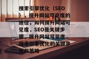搜索引擎优化(SEO),提升网站可见度的途径,如何提升网站可见度,SEO是关键步骤,提升网站可见度,搜索引擎优化的关键步骤和策略 搜索引擎优化(SEO),提升网站可见度的途径,如何提升网站可见度,SEO是关键步骤,提升网站可见度,搜索引擎优化的关键步骤和策略