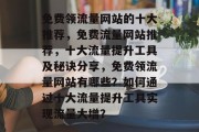 免费领流量网站的十大推荐，免费流量网站推荐，十大流量提升工具及秘诀分享，免费领流量网站有哪些？如何通过十大流量提升工具实现流量大增？