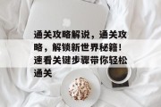 通关攻略解说，通关攻略，解锁新世界秘籍！速看关键步骤带你轻松通关