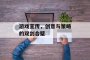 游戏宣传，创意与策略的双剑合璧