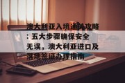 澳大利亚入境通关攻略: 五大步骤确保安全无误,澳大利亚进口及落地签证办理指南